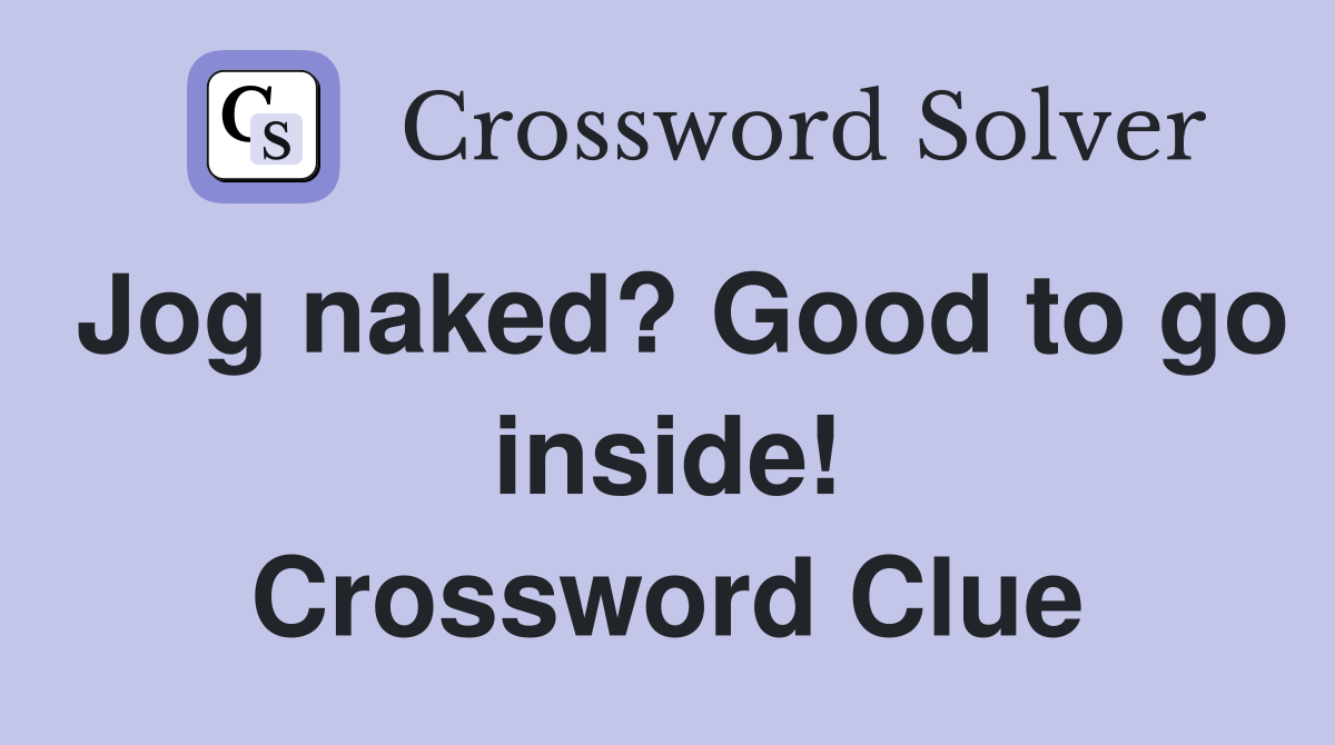 Jog naked? Good to go inside! Crossword Clue