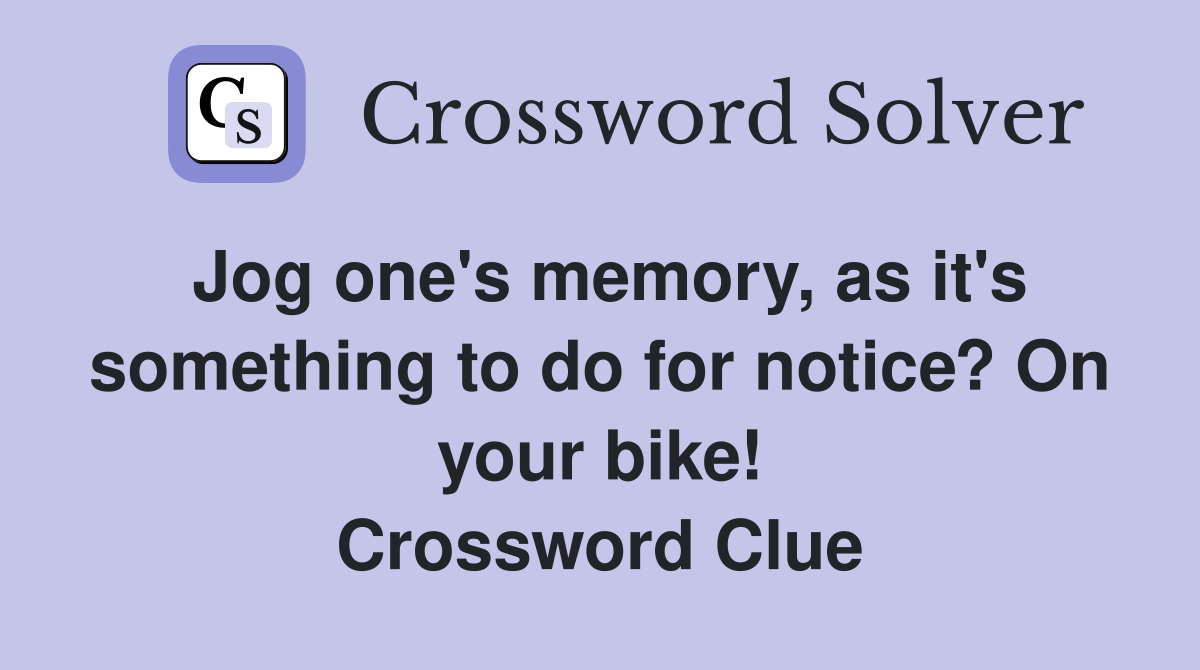 Jog one's memory, as it's something to do for notice? On your bike! Crossword Clue
