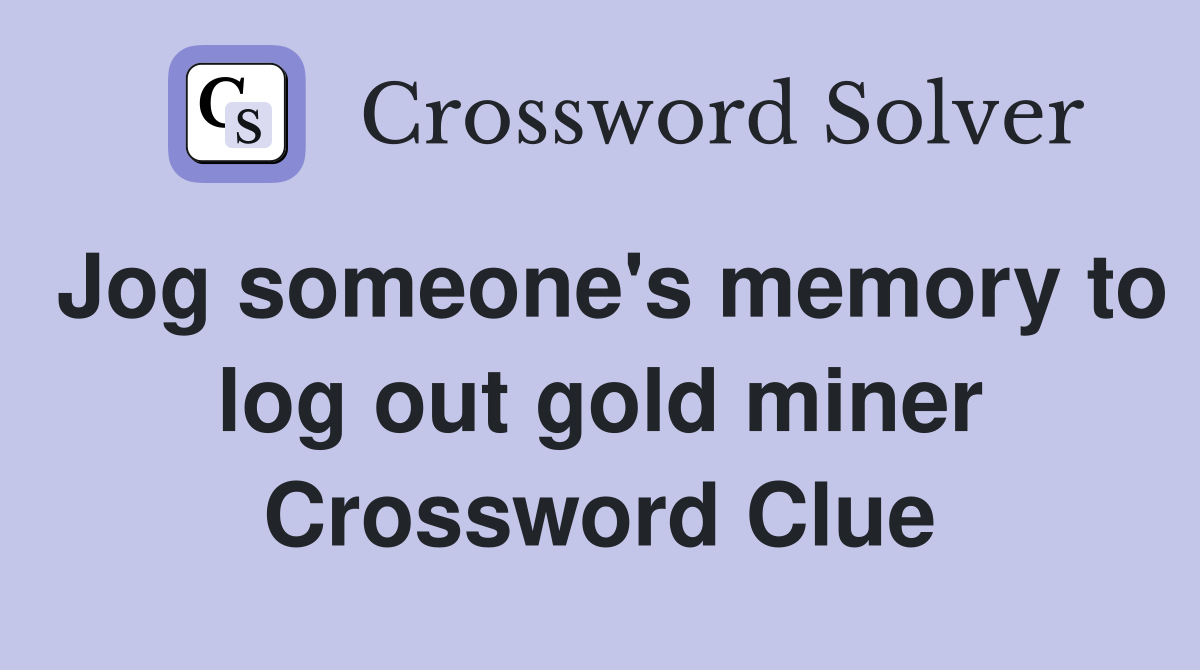 Jog someone's memory to log out gold miner Crossword Clue