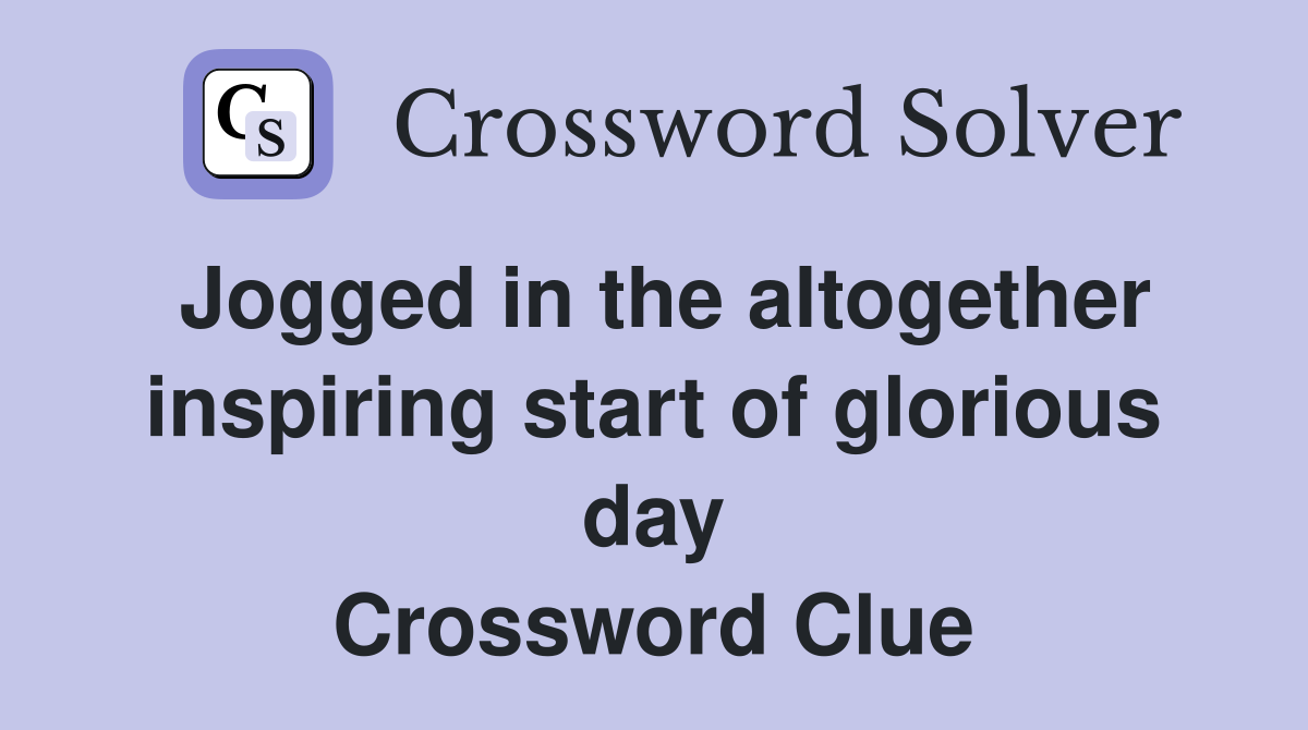 Jogged in the altogether inspiring start of glorious day Crossword Clue