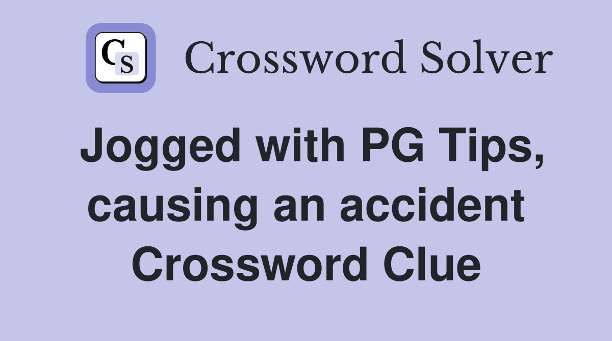 Jogged with PG Tips, causing an accident Crossword Clue