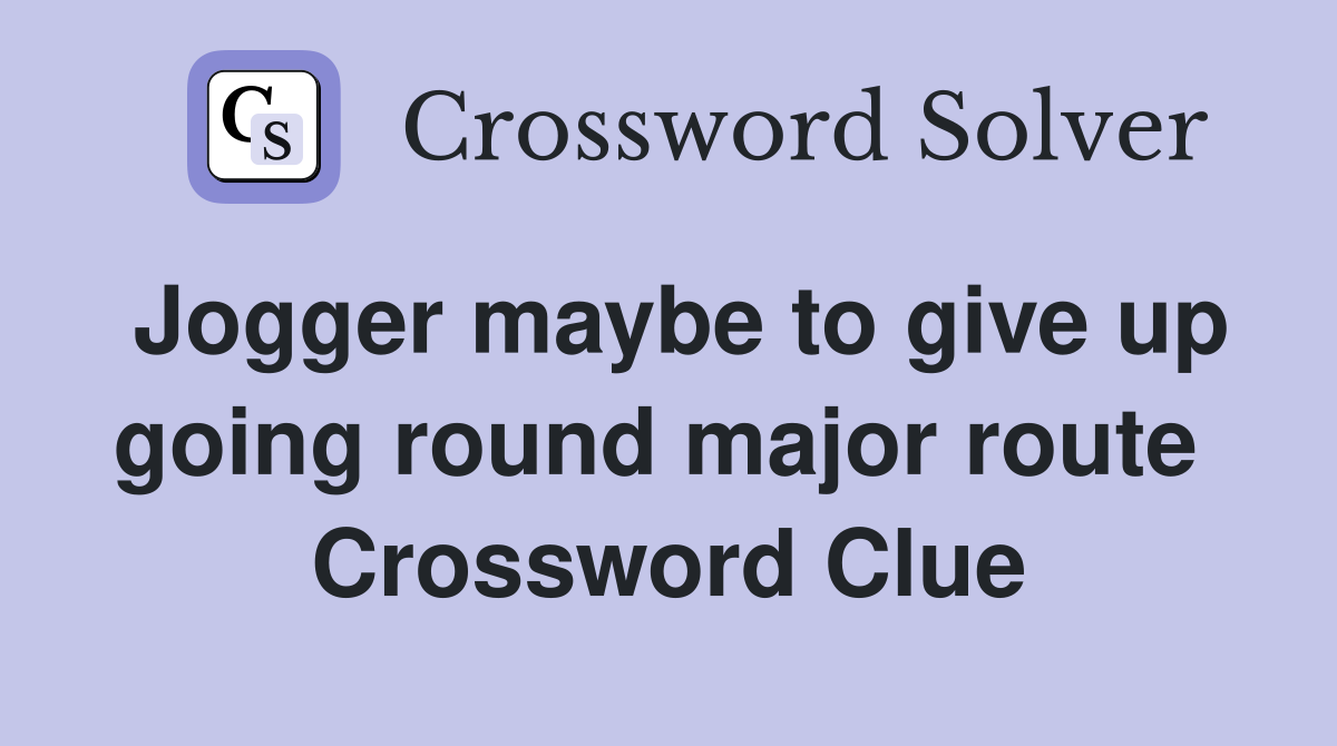 Jogger maybe to give up going round major route  Crossword Clue