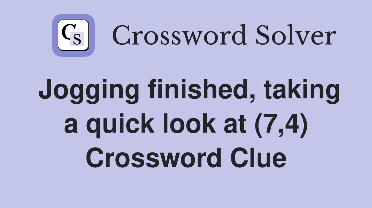 Jogging finished, taking a quick look at (7,4) Crossword Clue