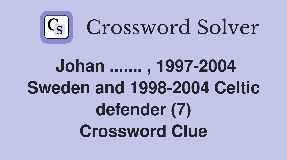 Johan ....... , 1997-2004 Sweden and 1998-2004 Celtic defender (7) Crossword Clue