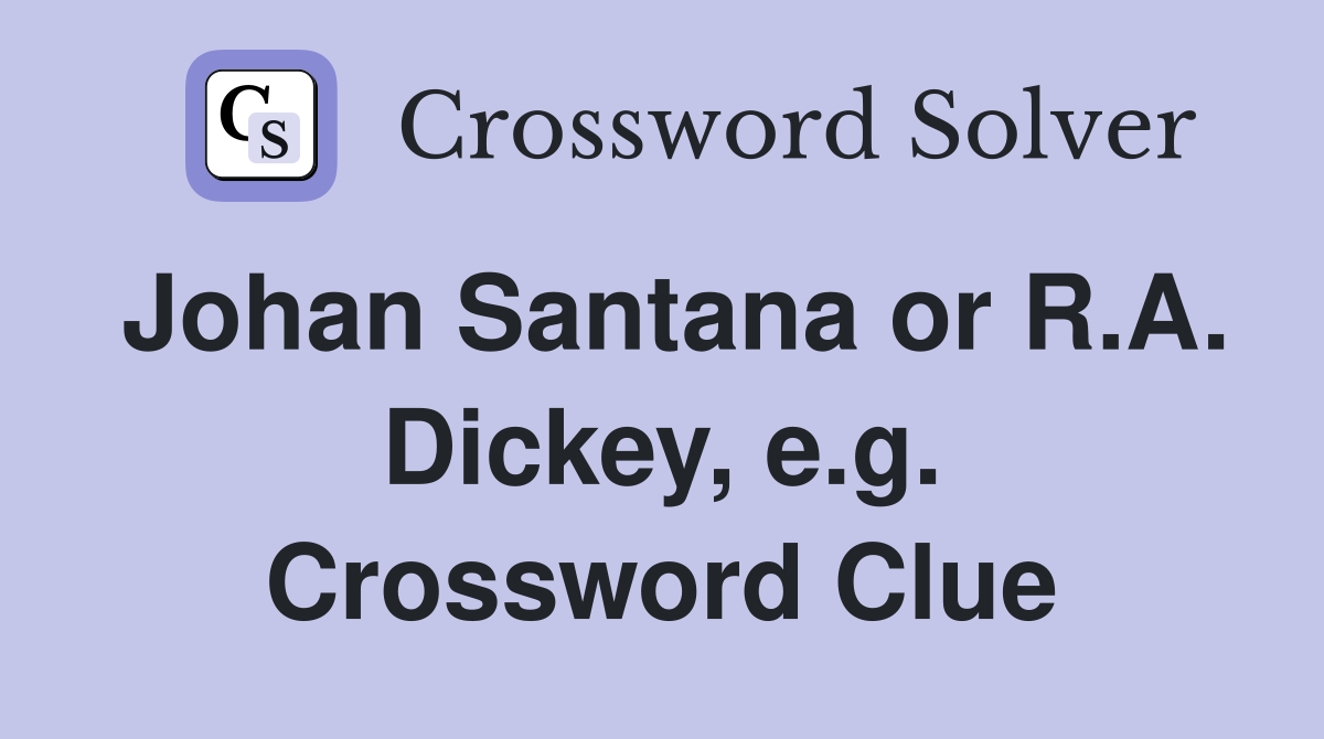 Johan Santana or R.A. Dickey, e.g. Crossword Clue