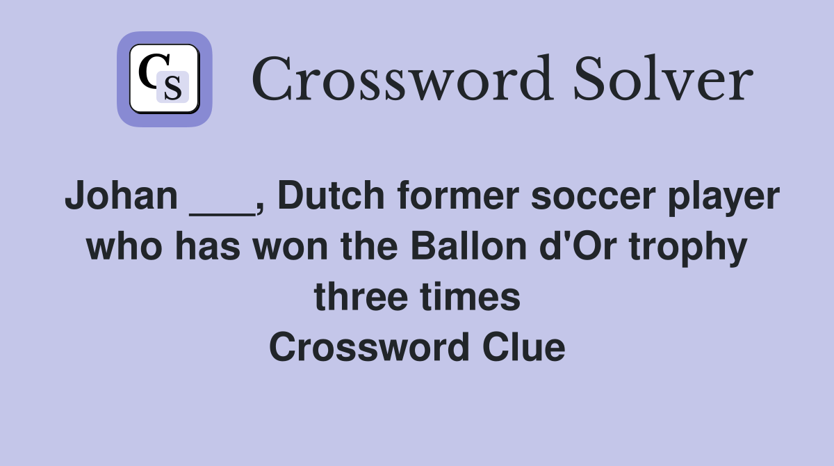 Johan ___, Dutch former soccer player who has won the Ballon d'Or trophy three times Crossword Clue