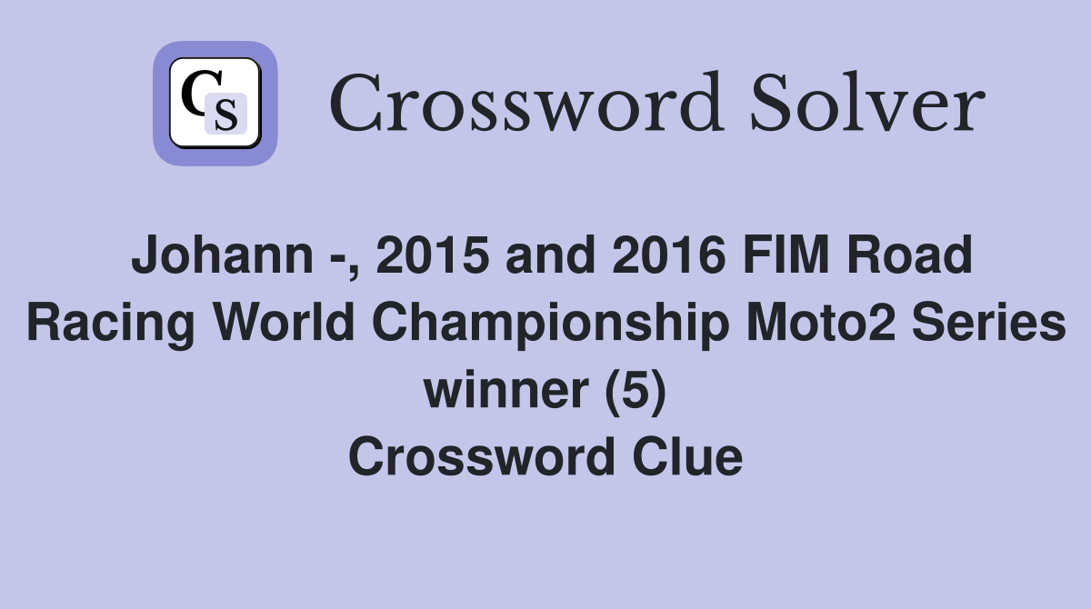 Johann -, 2015 and 2016 FIM Road Racing World Championship Moto2 Series winner (5) Crossword Clue