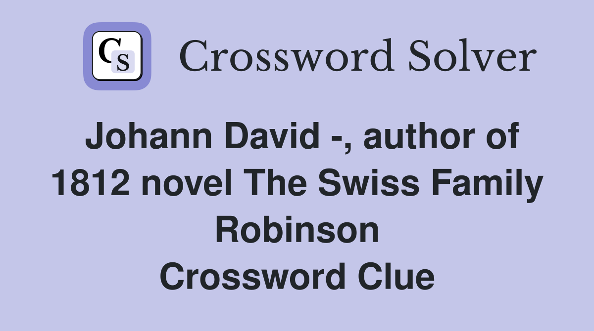 Johann David -, author of 1812 novel The Swiss Family Robinson Crossword Clue