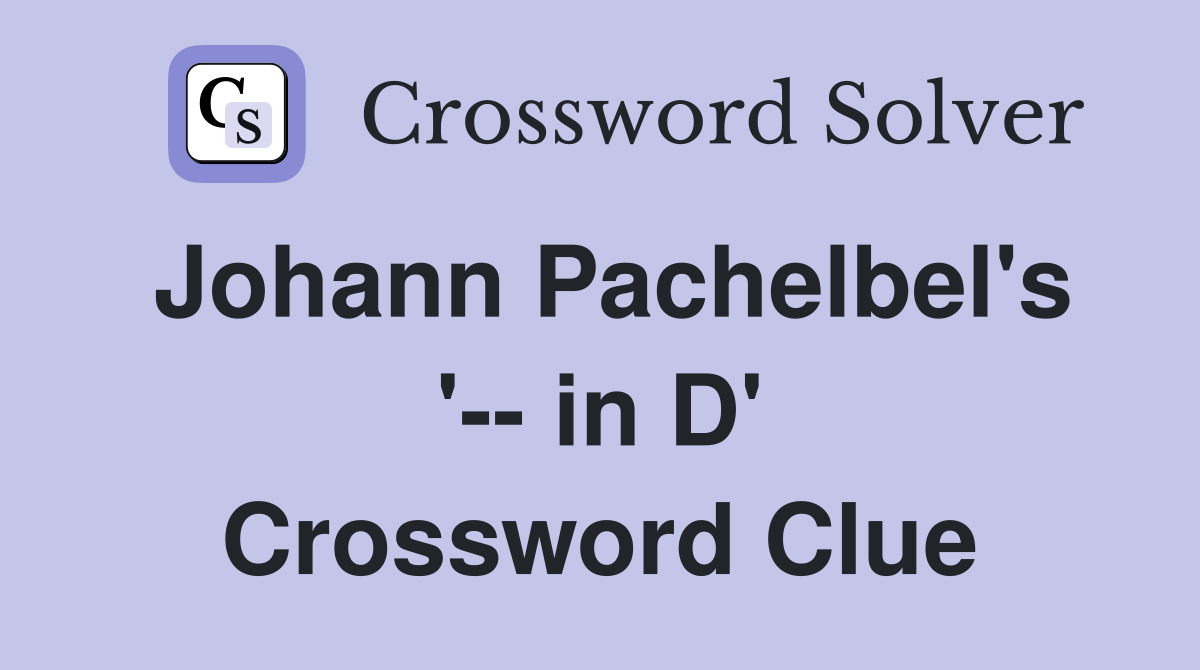 Johann Pachelbel's '-- in D' Crossword Clue