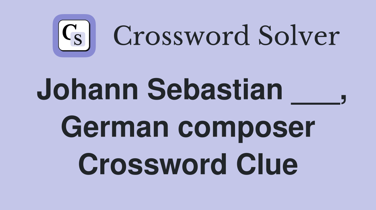 Johann Sebastian ___, German composer Crossword Clue