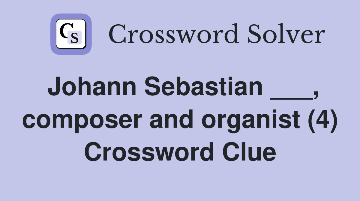 Johann Sebastian ___, composer and organist (4) Crossword Clue
