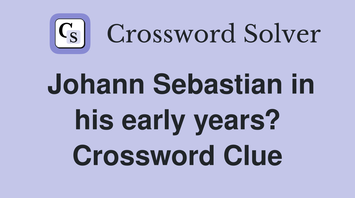 Johann Sebastian in his early years? Crossword Clue