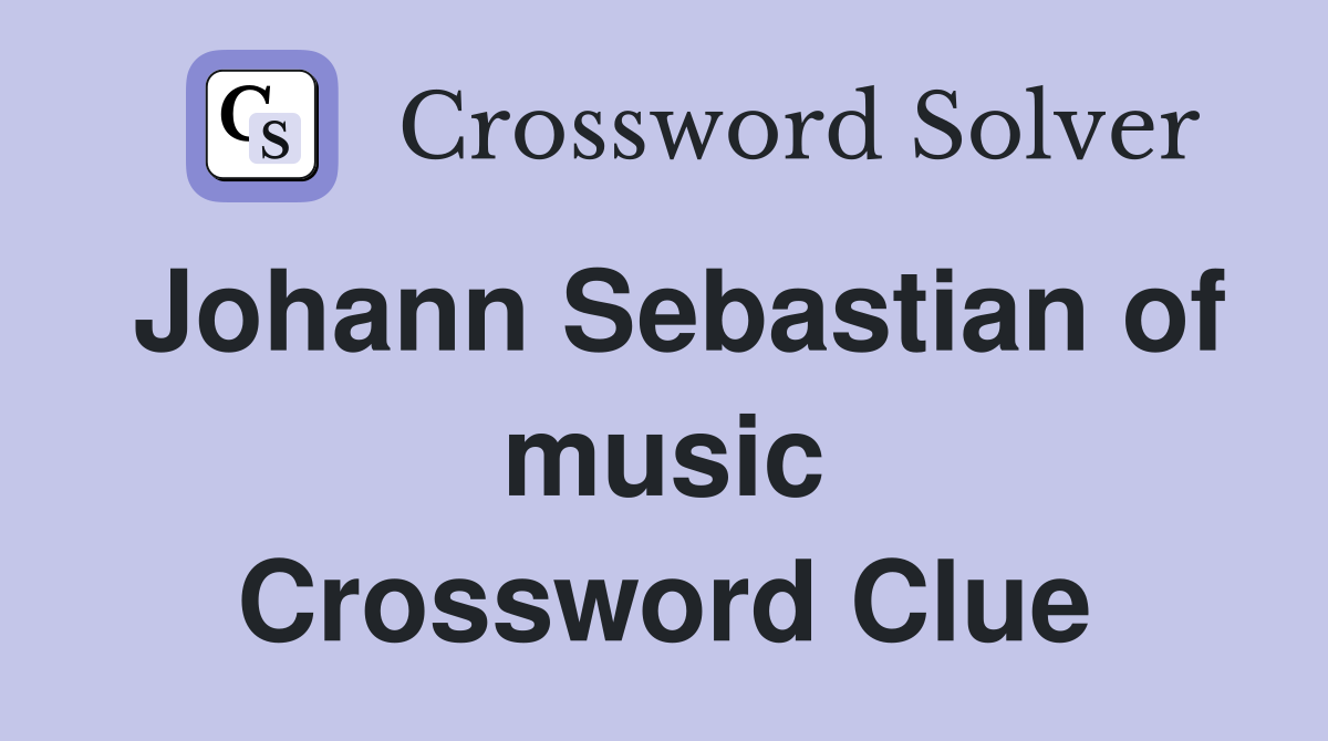 Johann Sebastian of music Crossword Clue