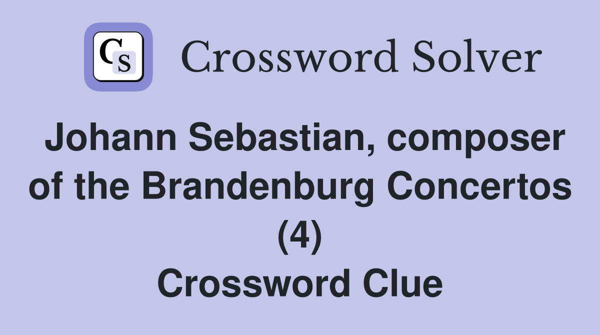 Johann Sebastian, composer of the Brandenburg Concertos (4) Crossword Clue