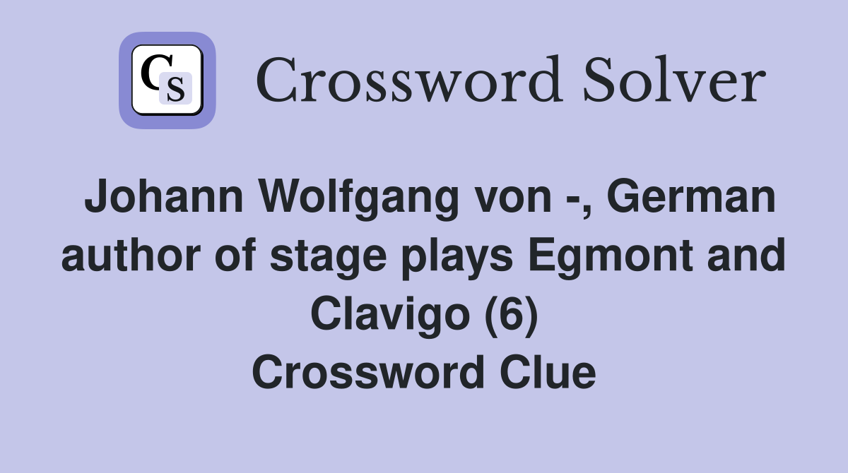Johann Wolfgang von -, German author of stage plays Egmont and Clavigo (6) Crossword Clue