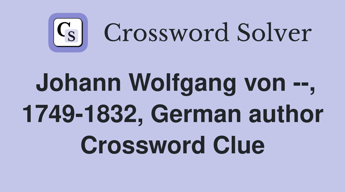 Johann Wolfgang von --, 1749-1832, German author Crossword Clue