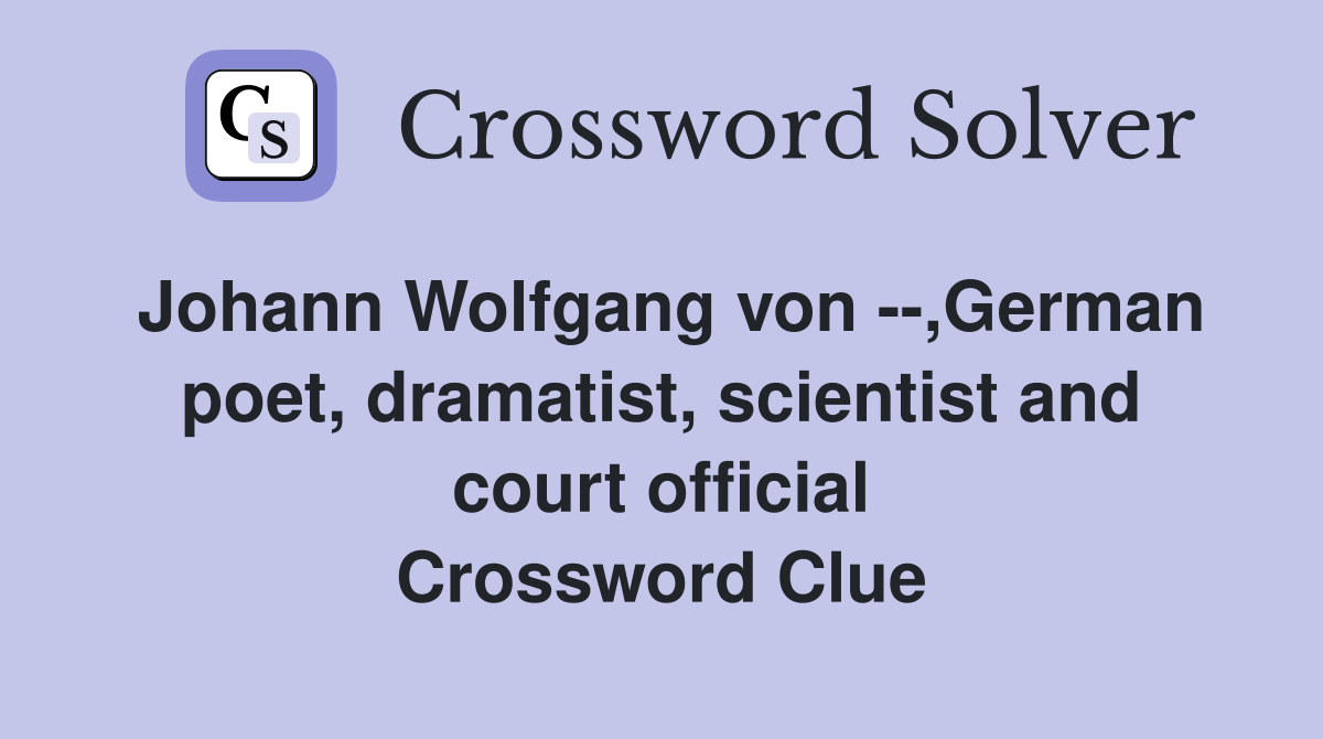 Johann Wolfgang von --,German poet, dramatist, scientist and court official Crossword Clue