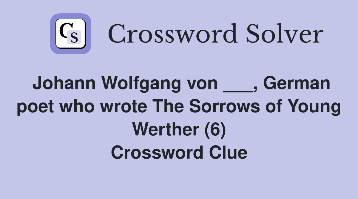 Johann Wolfgang von ___, German poet who wrote The Sorrows of Young Werther (6) Crossword Clue