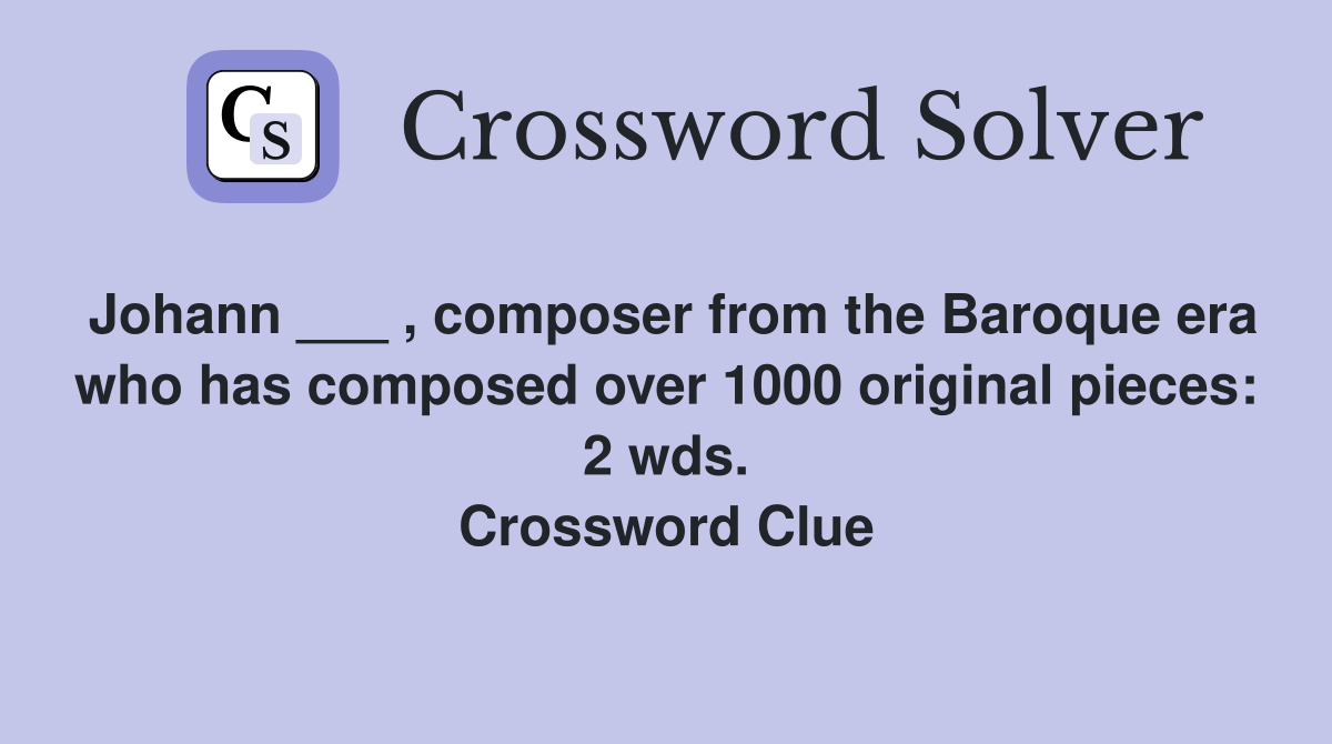 Johann ___ , composer from the Baroque era who has composed over 1000 original pieces: 2 wds. Crossword Clue