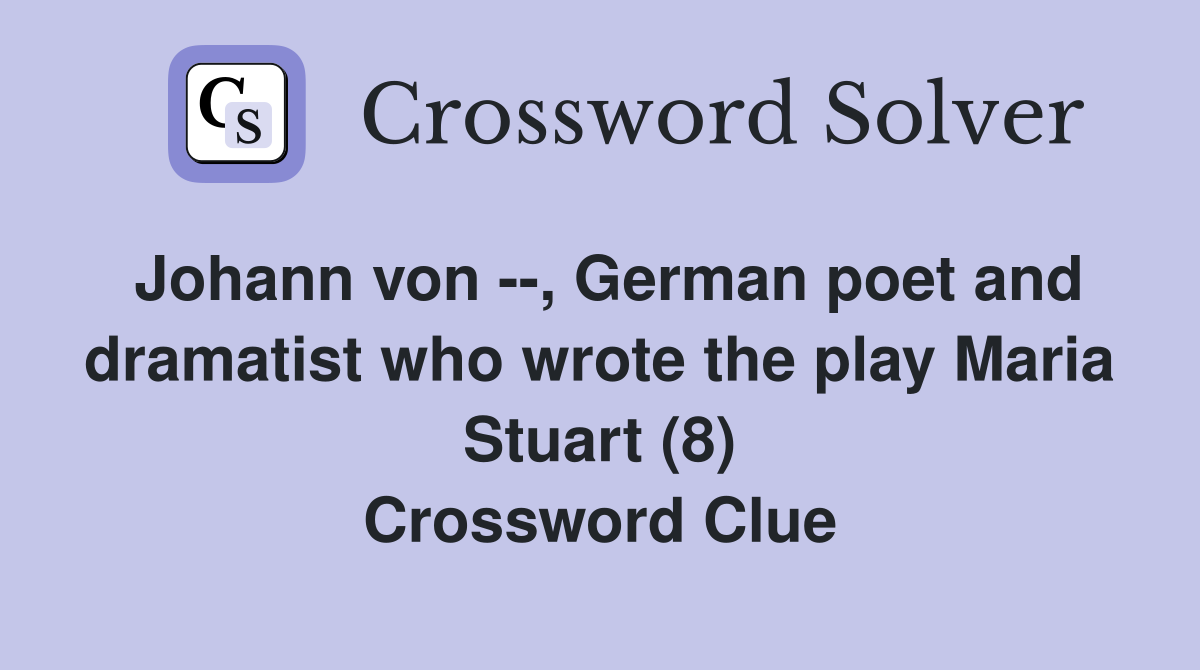 Johann von --, German poet and dramatist who wrote the play Maria Stuart (8) Crossword Clue