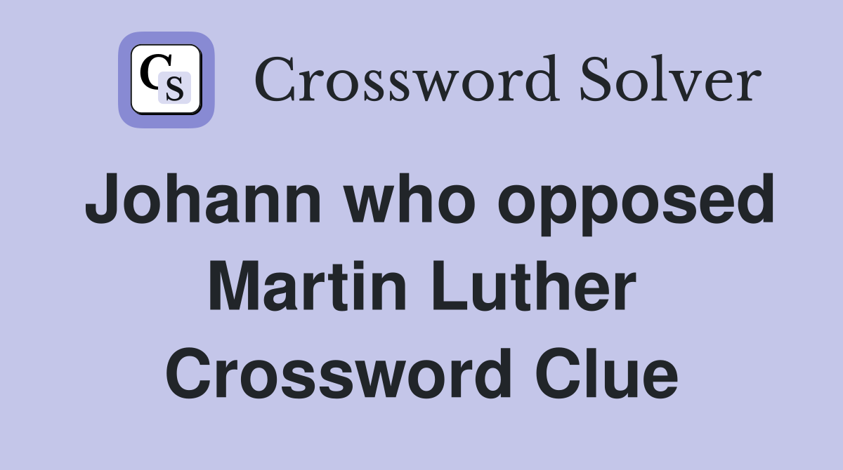 Johann who opposed Martin Luther Crossword Clue