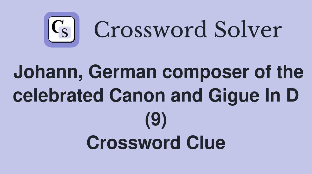 Johann, German composer of the celebrated Canon and Gigue In D (9) Crossword Clue