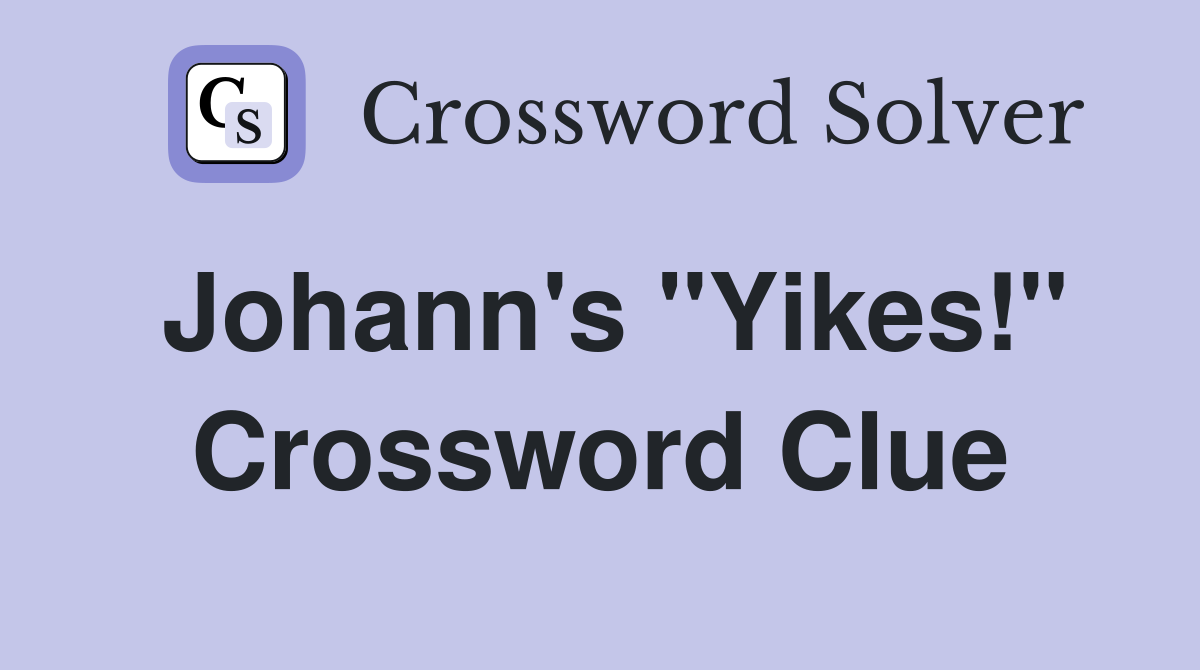 Johann's "Yikes!" Crossword Clue