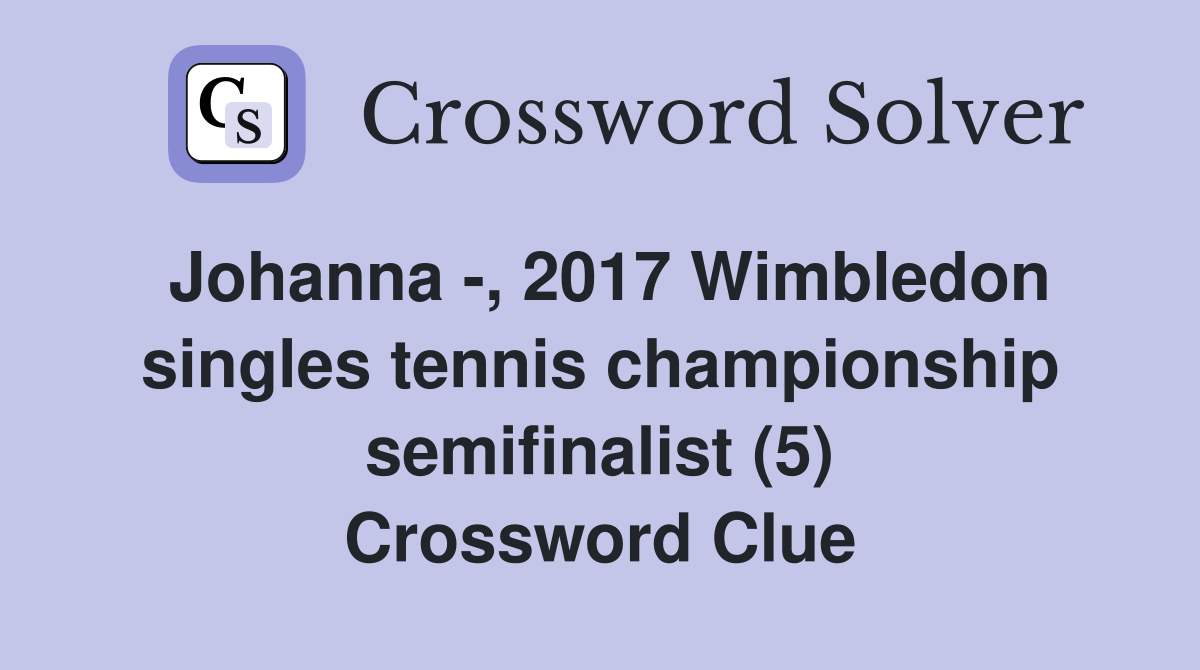 Johanna -, 2017 Wimbledon singles tennis championship semifinalist (5) Crossword Clue