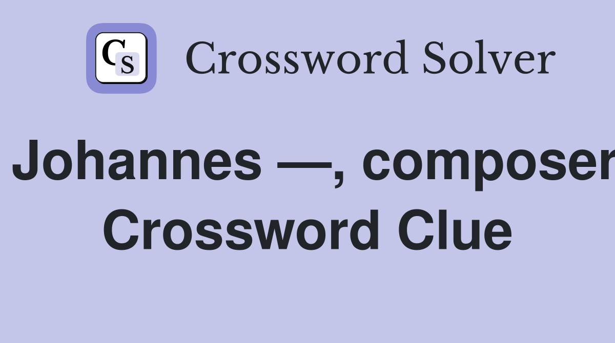 Johannes —, composer Crossword Clue