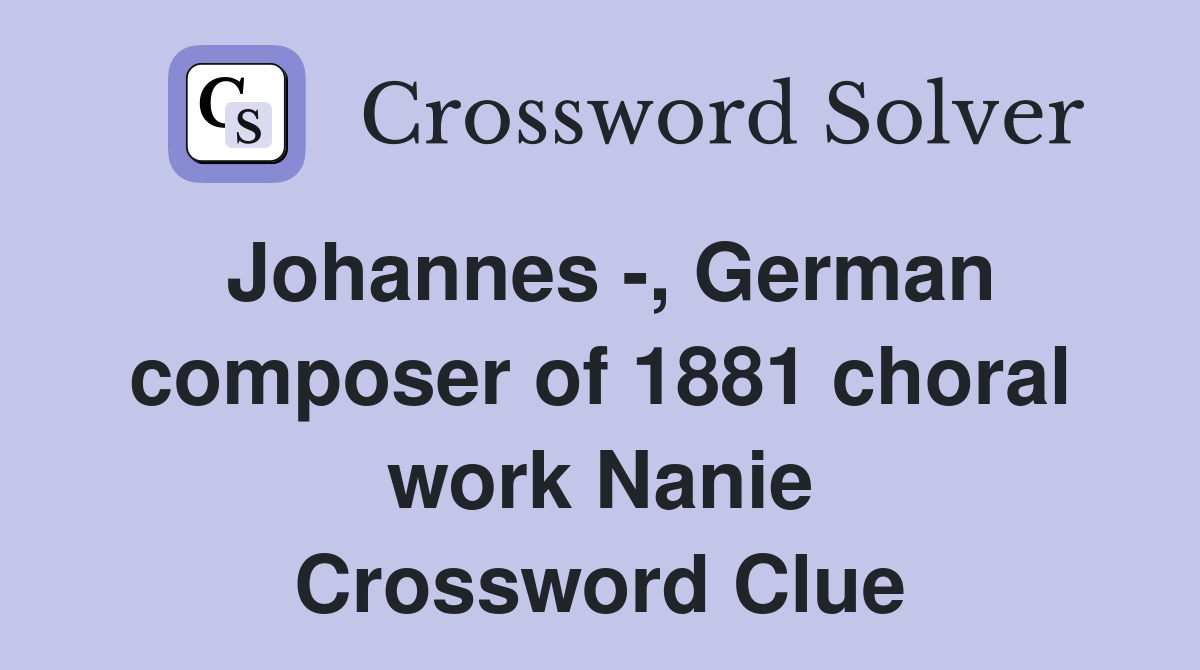 Johannes -, German composer of 1881 choral work Nanie Crossword Clue