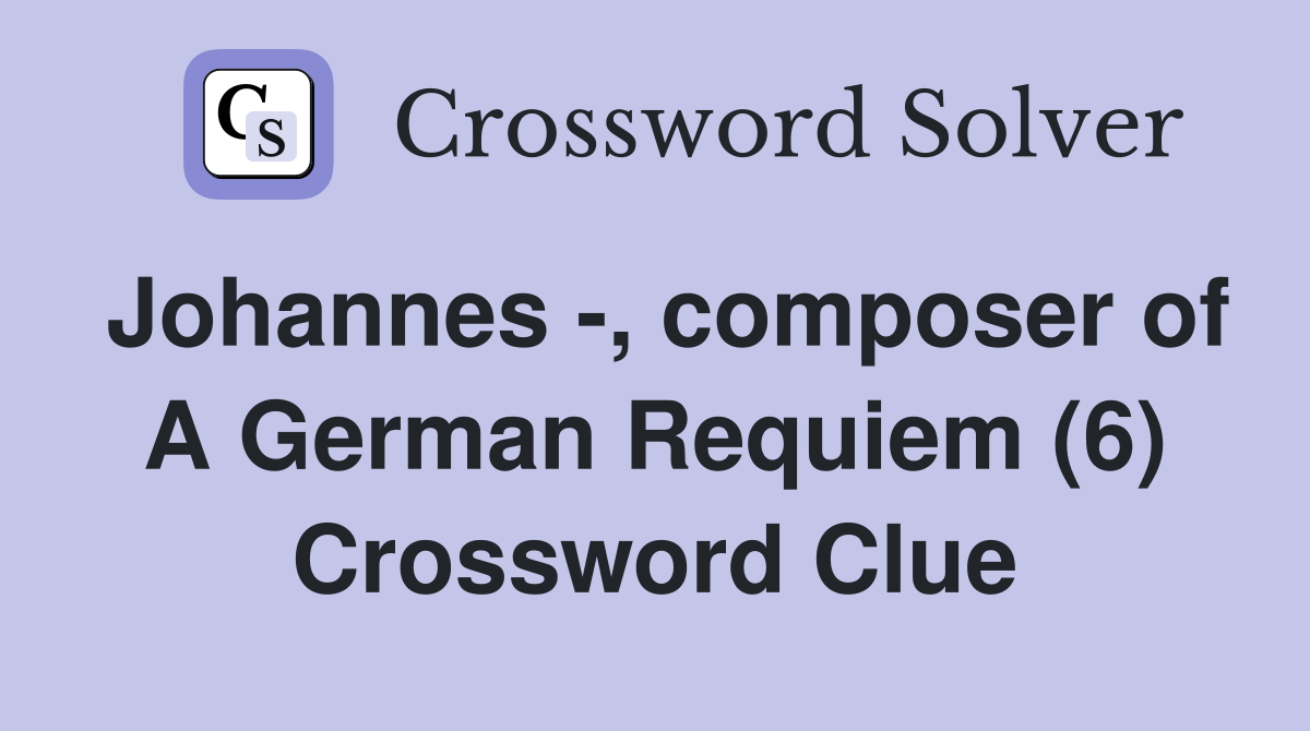 Johannes -, composer of A German Requiem (6) Crossword Clue