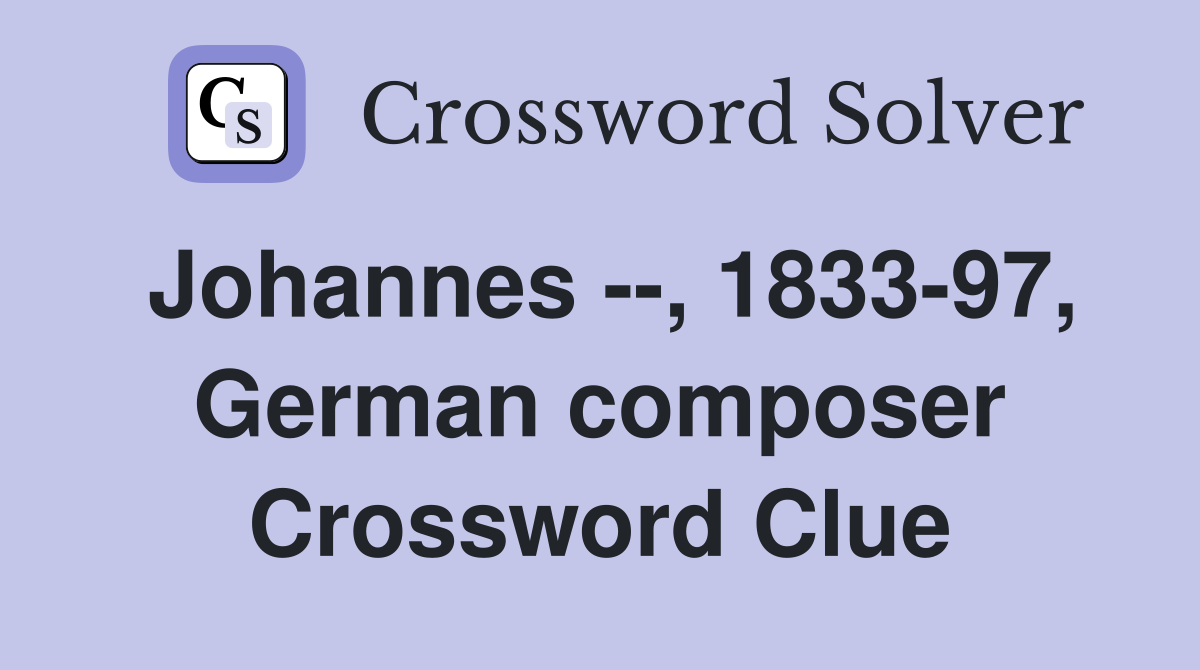 Johannes --, 1833-97, German composer Crossword Clue
