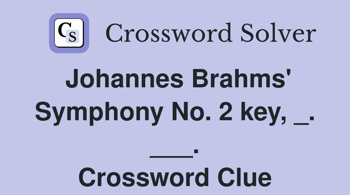 Johannes Brahms' Symphony No. 2 key, _. ___. Crossword Clue
