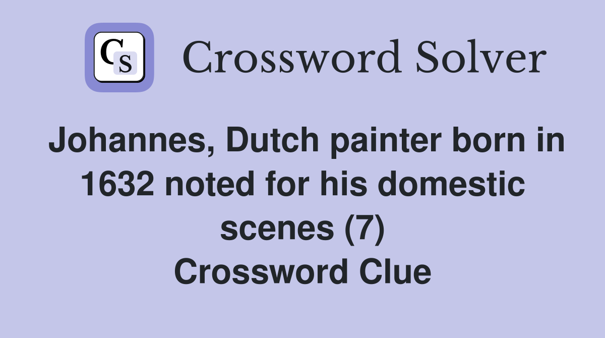 Johannes, Dutch painter born in 1632 noted for his domestic scenes (7) Crossword Clue