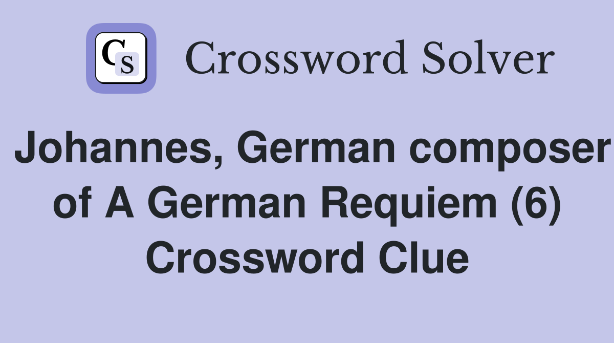 Johannes, German composer of A German Requiem (6) Crossword Clue