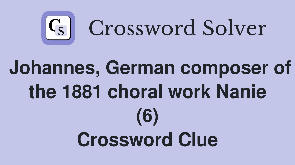 Johannes, German composer of the 1881 choral work Nanie (6) Crossword Clue