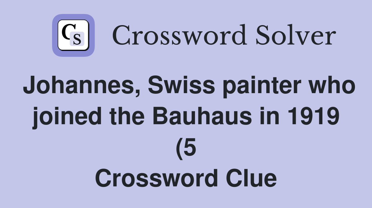 Johannes Swiss painter who joined the Bauhaus in 1919 (5) Crossword Johannes Swiss painter who joined the Bauhaus in 1919 (5) Crossword