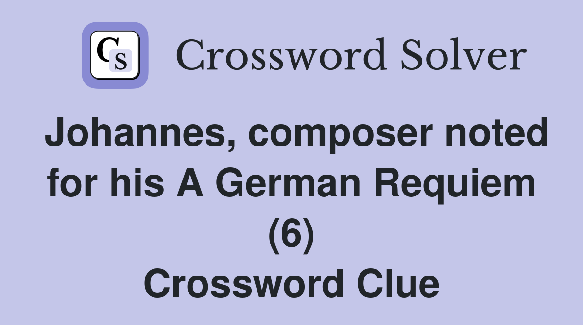 Johannes, composer noted for his A German Requiem (6) Crossword Clue