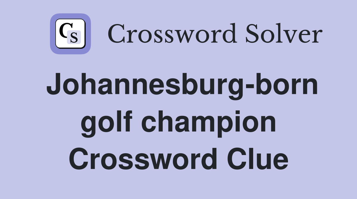 Johannesburg-born golf champion Crossword Clue