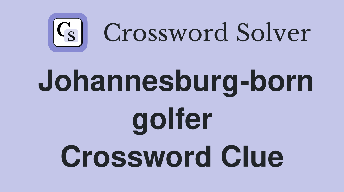 Johannesburg-born golfer Crossword Clue