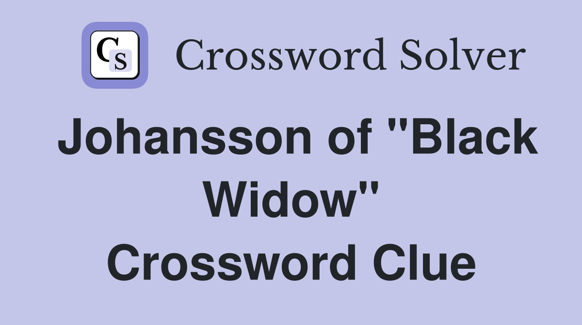 Johansson of "Black Widow" Crossword Clue
