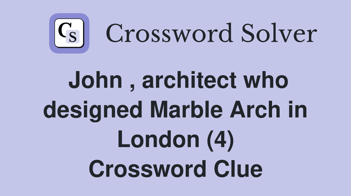 John , architect who designed Marble Arch in London (4) Crossword Clue