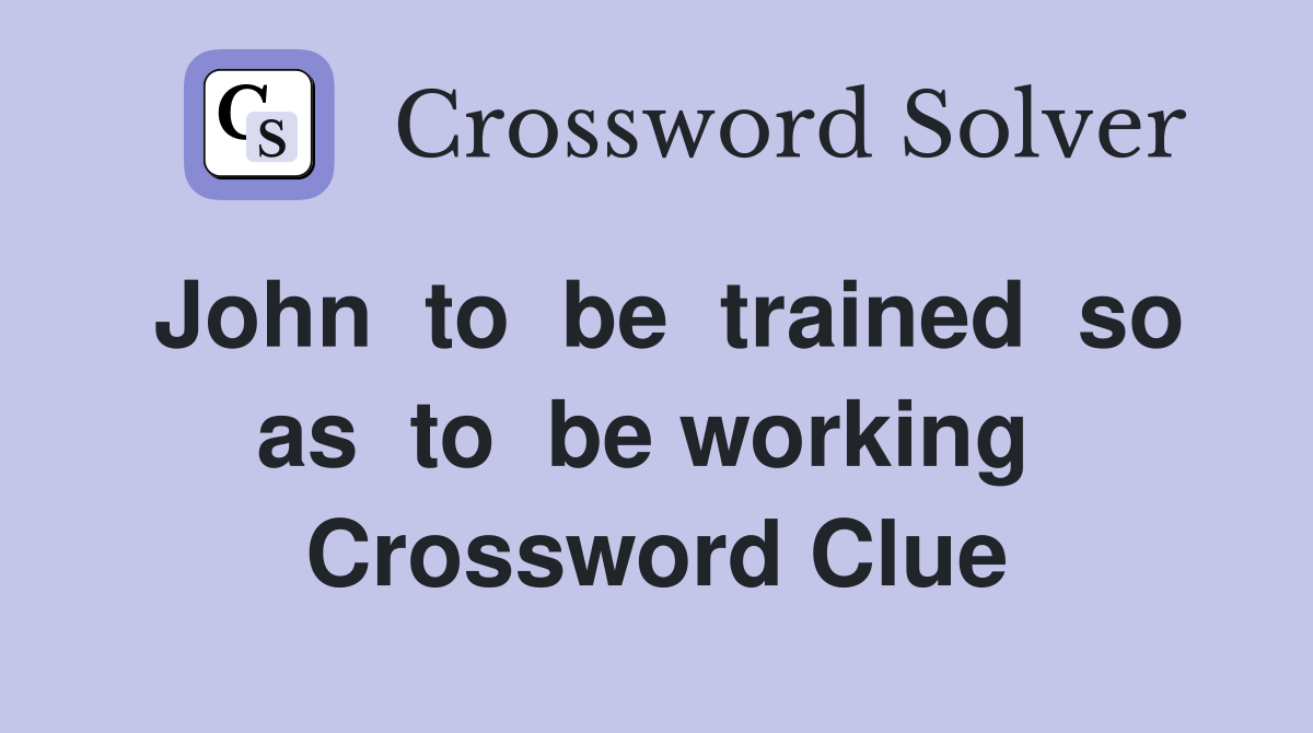 John  to  be  trained  so  as  to  be working   Crossword Clue