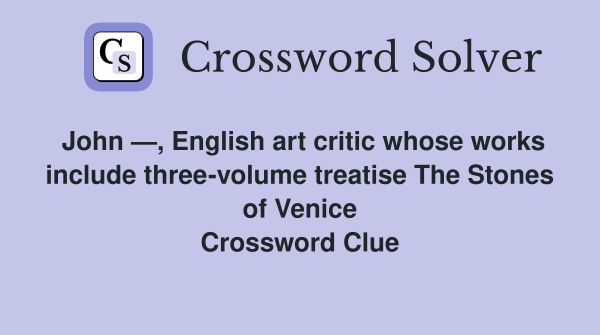 John —, English art critic whose works include three-volume treatise The Stones of Venice Crossword Clue