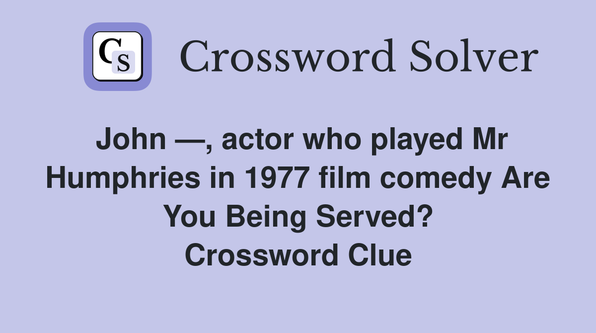 John —, actor who played Mr Humphries in 1977 film comedy Are You Being Served? Crossword Clue
