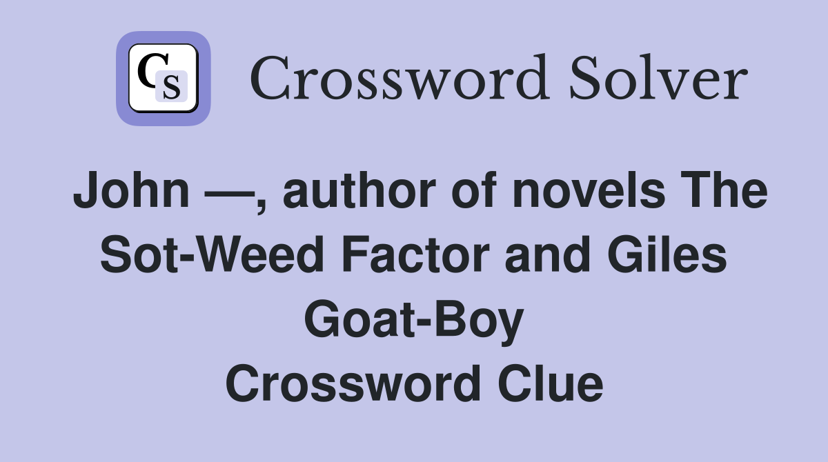 John —, author of novels The Sot-Weed Factor and Giles Goat-Boy Crossword Clue