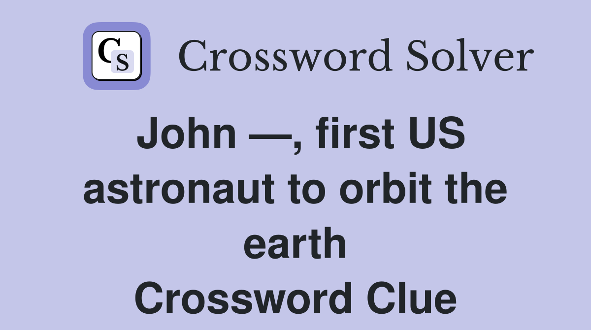 John —, first US astronaut to orbit the earth Crossword Clue