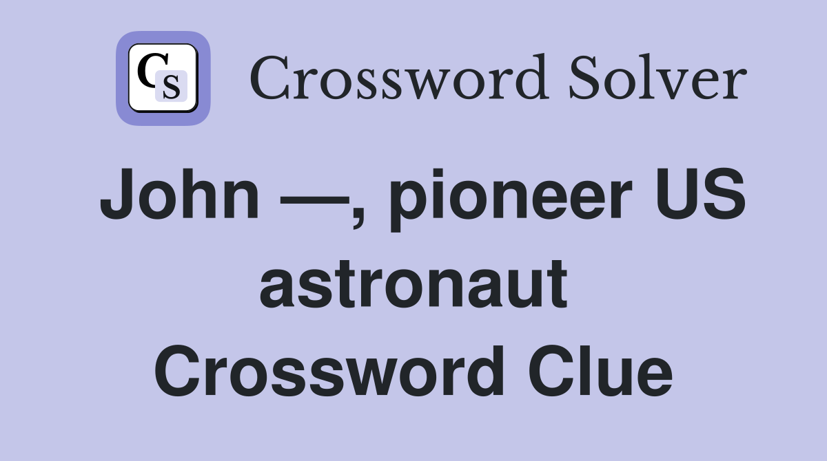 John —, pioneer US astronaut Crossword Clue