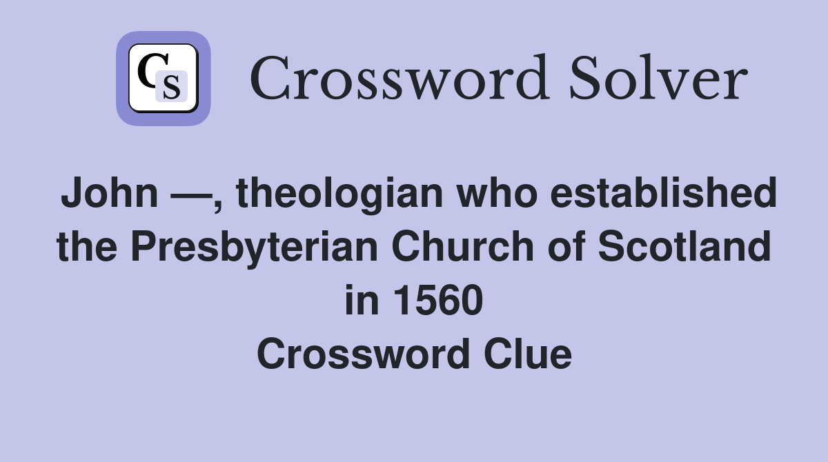 John —, theologian who established the Presbyterian Church of Scotland in 1560 Crossword Clue