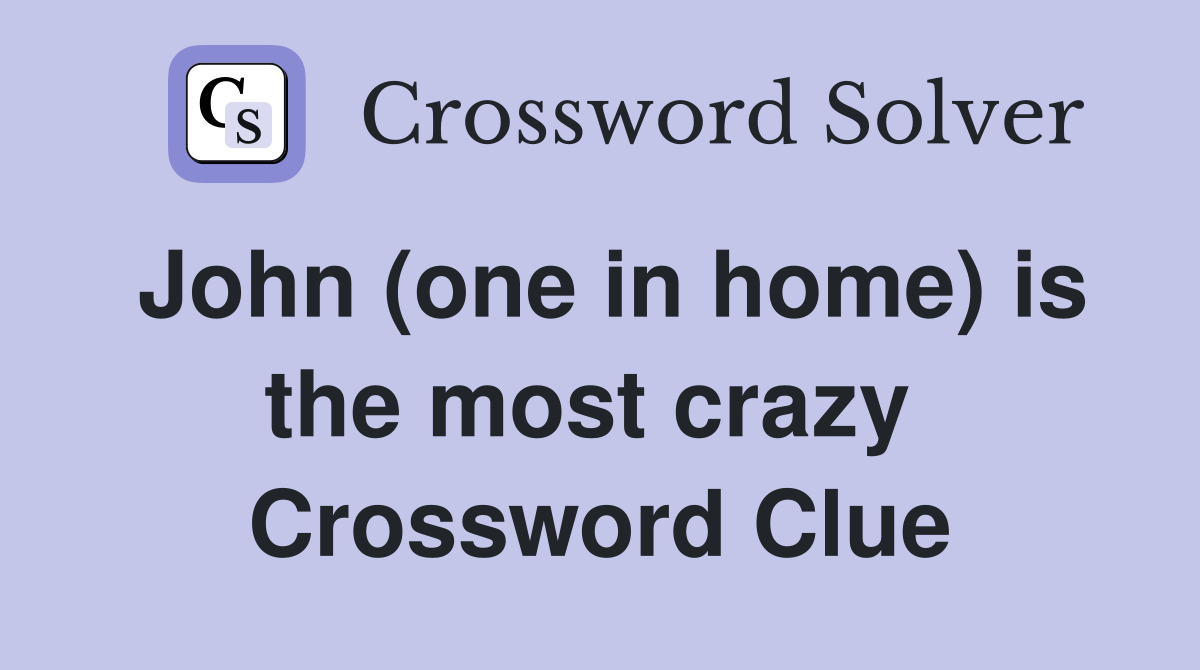 John (one in home) is the most crazy  Crossword Clue